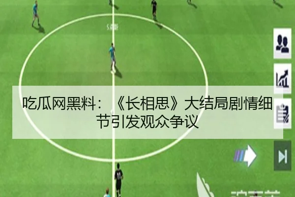 吃瓜网黑料：《长相思》大结局剧情细节引发观众争议